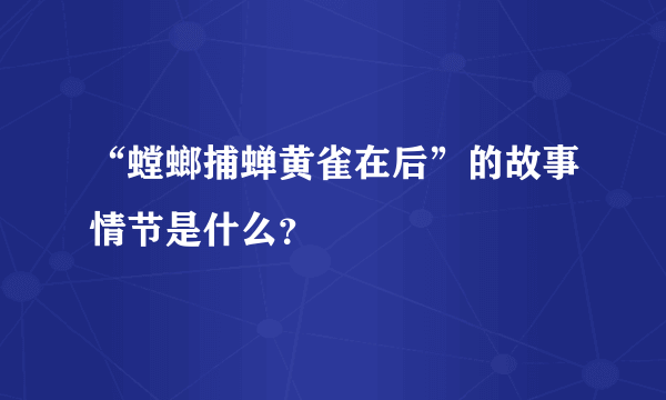 “螳螂捕蝉黄雀在后”的故事情节是什么？