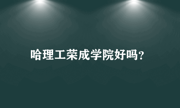 哈理工荣成学院好吗？
