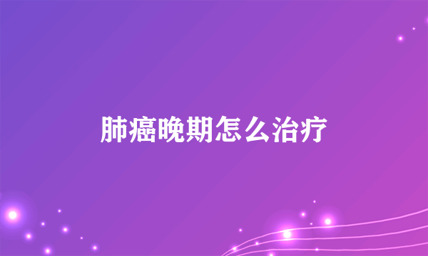 肺癌晚期怎么治疗