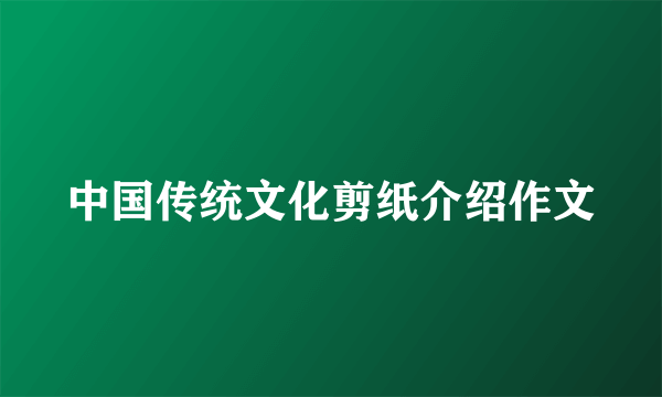 中国传统文化剪纸介绍作文