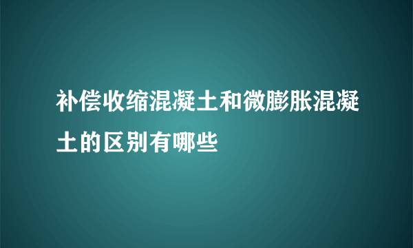 补偿收缩混凝土和微膨胀混凝土的区别有哪些