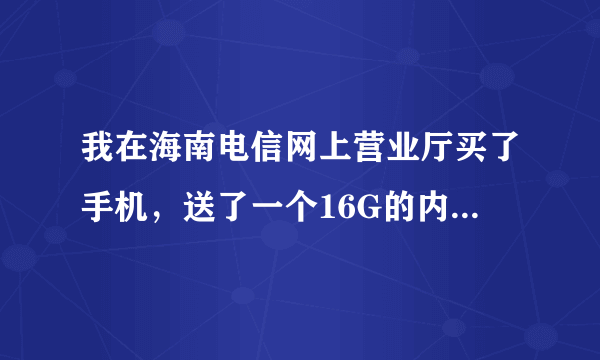 我在海南电信网上营业厅买了手机，送了一个16G的内存卡，请问去哪里拿呢?