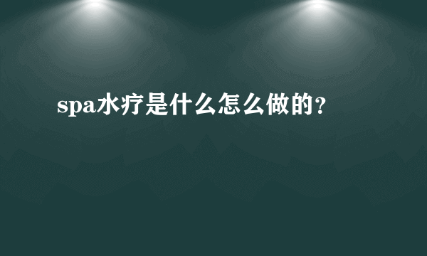 spa水疗是什么怎么做的？