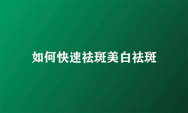 如何快速祛斑美白祛斑