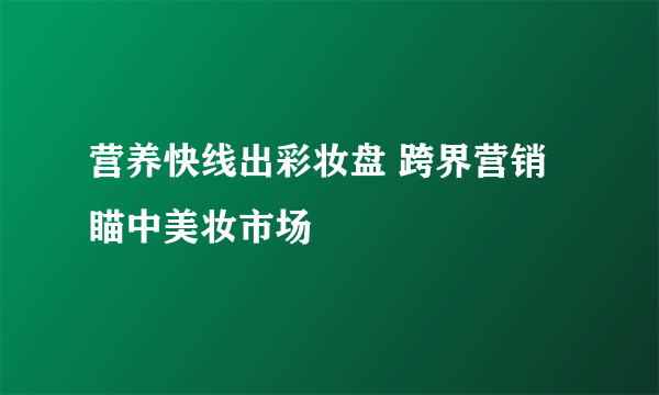 营养快线出彩妆盘 跨界营销瞄中美妆市场