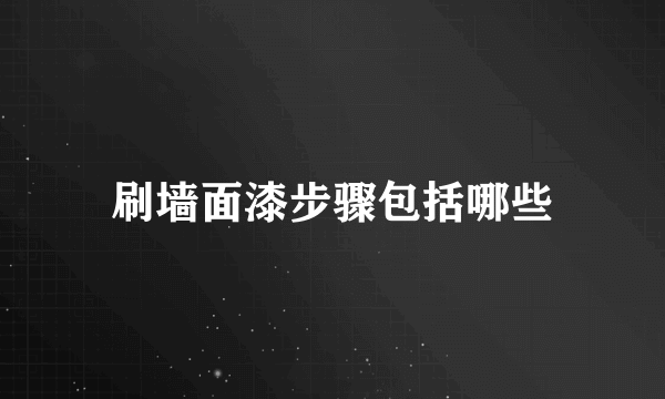 刷墙面漆步骤包括哪些