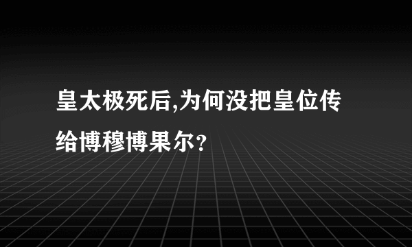 皇太极死后,为何没把皇位传给博穆博果尔？