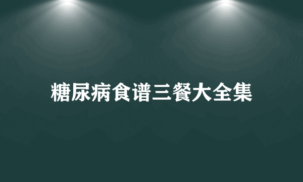 糖尿病食谱三餐大全集