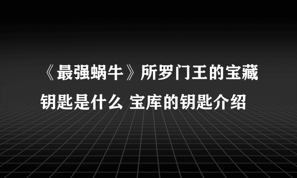 《最强蜗牛》所罗门王的宝藏钥匙是什么 宝库的钥匙介绍
