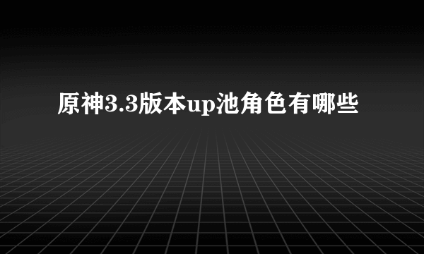 原神3.3版本up池角色有哪些