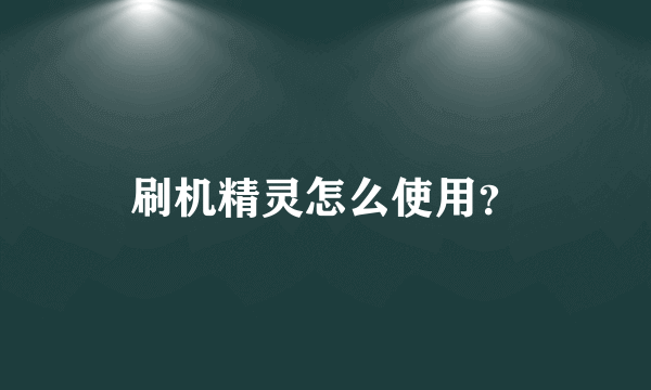 刷机精灵怎么使用？