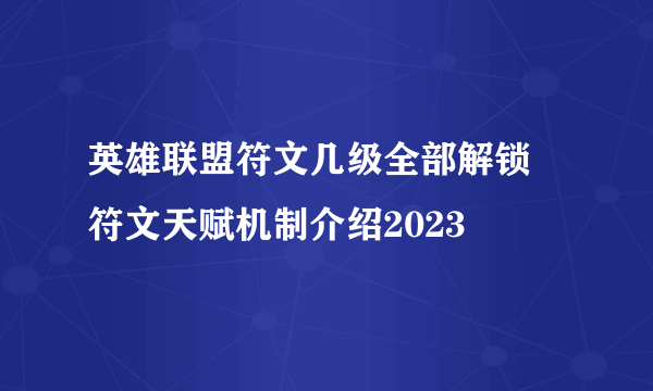 英雄联盟符文几级全部解锁 符文天赋机制介绍2023