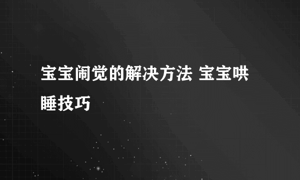 宝宝闹觉的解决方法 宝宝哄睡技巧
