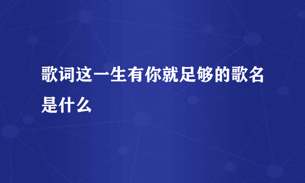 歌词这一生有你就足够的歌名是什么