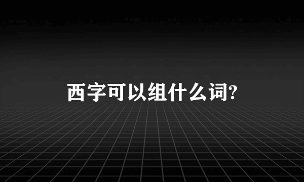 西字可以组什么词?