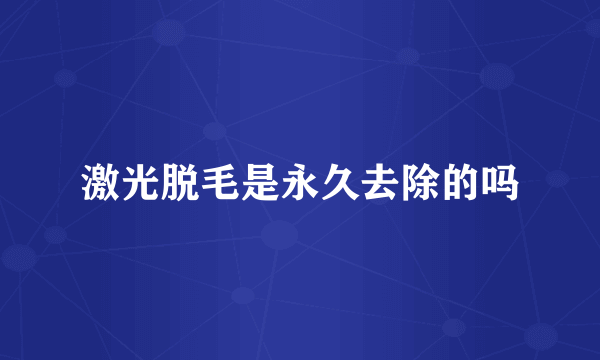 激光脱毛是永久去除的吗
