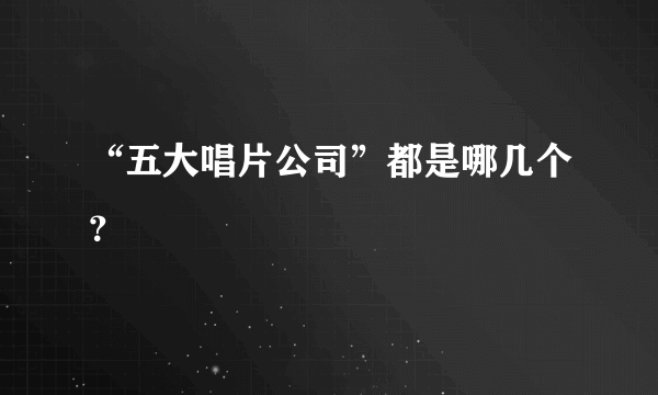 “五大唱片公司”都是哪几个？