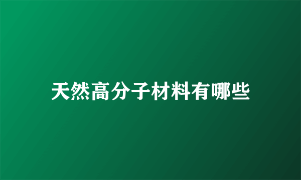 天然高分子材料有哪些