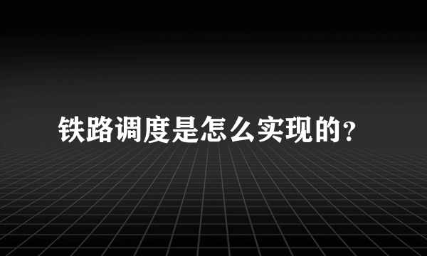 铁路调度是怎么实现的？