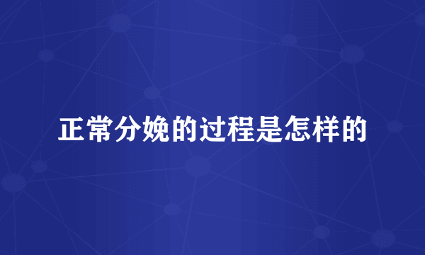 正常分娩的过程是怎样的