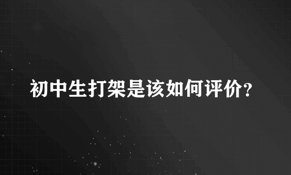 初中生打架是该如何评价？