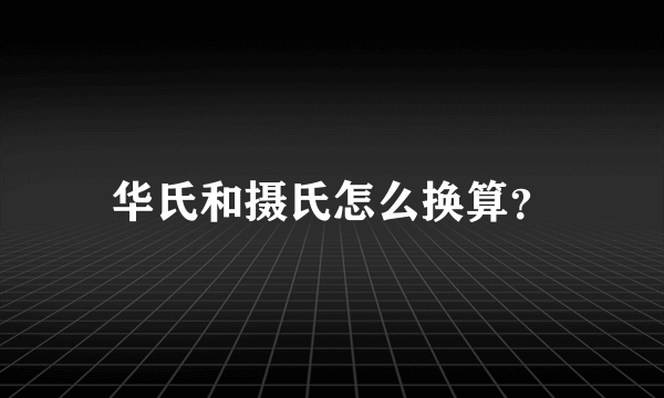华氏和摄氏怎么换算？