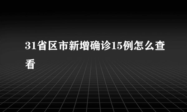 31省区市新增确诊15例怎么查看