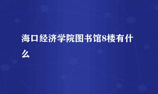 海口经济学院图书馆8楼有什么