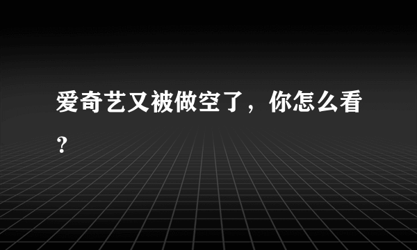 爱奇艺又被做空了，你怎么看？