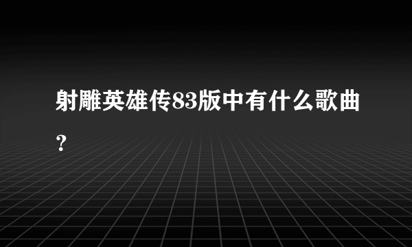 射雕英雄传83版中有什么歌曲？