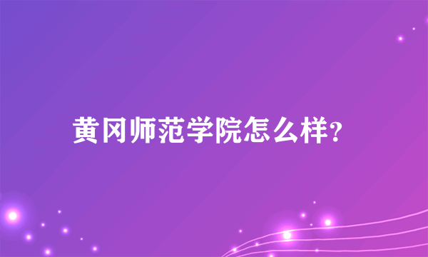 黄冈师范学院怎么样？