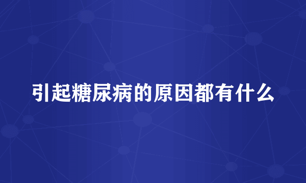 引起糖尿病的原因都有什么