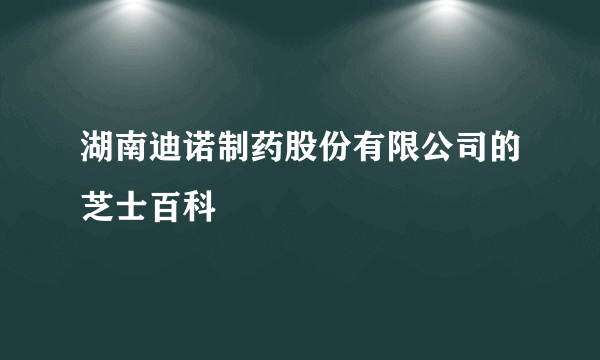湖南迪诺制药股份有限公司的芝士百科