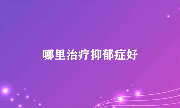 哪里治疗抑郁症好