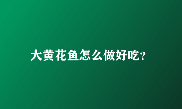 大黄花鱼怎么做好吃？
