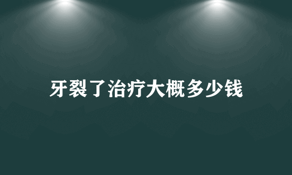 牙裂了治疗大概多少钱