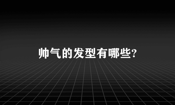 帅气的发型有哪些?