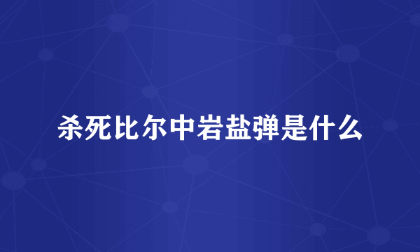 杀死比尔中岩盐弹是什么