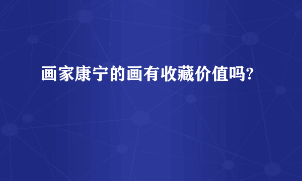 画家康宁的画有收藏价值吗?