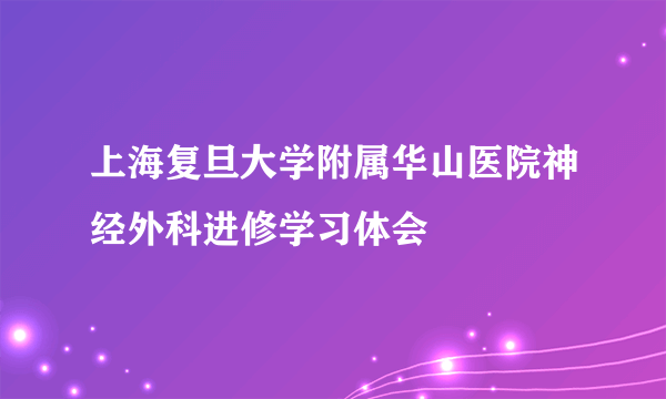 上海复旦大学附属华山医院神经外科进修学习体会