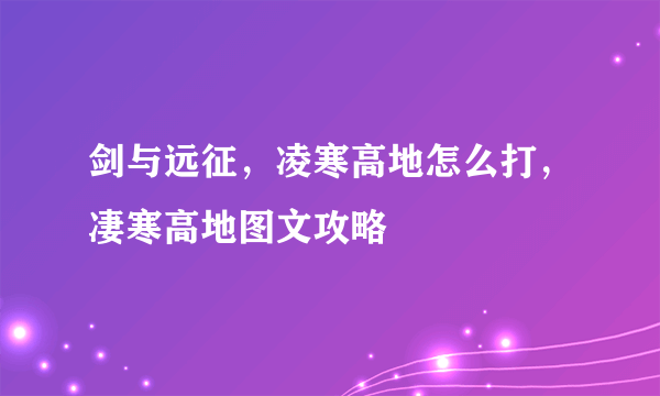 剑与远征，凌寒高地怎么打，凄寒高地图文攻略