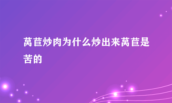 莴苣炒肉为什么炒出来莴苣是苦的