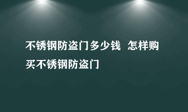 不锈钢防盗门多少钱  怎样购买不锈钢防盗门