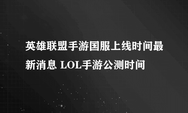 英雄联盟手游国服上线时间最新消息 LOL手游公测时间