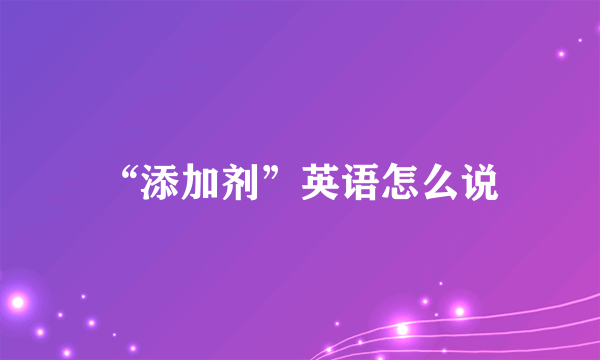 “添加剂”英语怎么说