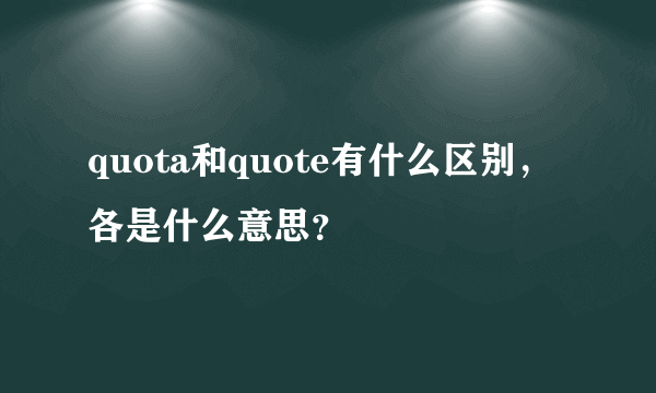 quota和quote有什么区别，各是什么意思？