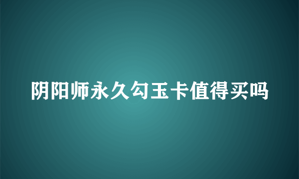 阴阳师永久勾玉卡值得买吗