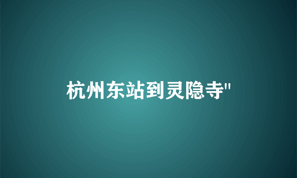 杭州东站到灵隐寺