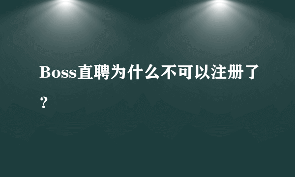 Boss直聘为什么不可以注册了？