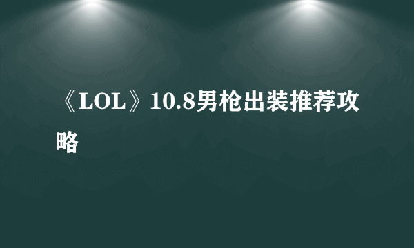 《LOL》10.8男枪出装推荐攻略